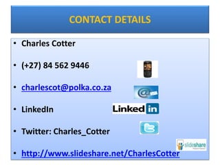 CONTACT DETAILS
• Charles Cotter
• (+27) 84 562 9446
• charlescot@polka.co.za
• LinkedIn
• Twitter: Charles_Cotter
• http://www.slideshare.net/CharlesCotter
 