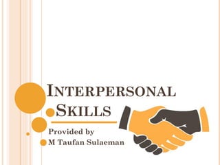 INTERPERSONAL
SKILLS
Provided by
M Taufan Sulaeman
 
