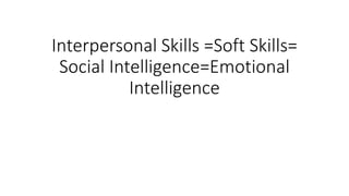 Interpersonal Skills =Soft Skills=
Social Intelligence=Emotional
Intelligence
 