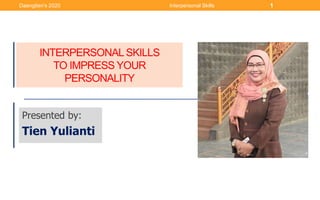 INTERPERSONAL SKILLS
TO IMPRESS YOUR
PERSONALITY
Presented by:
Tien Yulianti
Daengtien's 2020 Interpersonal Skills 1
 