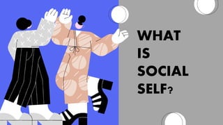 WHAT
IS
SOCIAL
SELF?
 
