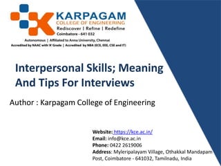 Interpersonal Skills; Meaning
And Tips For Interviews
Website: https://kce.ac.in/
Email: info@kce.ac.in
Phone: 0422 2619006
Address: Myleripalayam Village, Othakkal Mandapam
Post, Coimbatore - 641032, Tamilnadu, India
Author : Karpagam College of Engineering
 