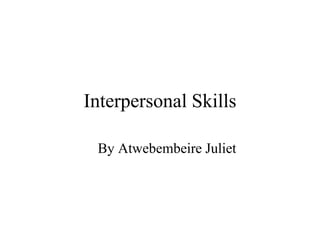 Interpersonal Skills
By Atwebembeire Juliet
 