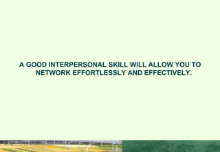 A GOOD INTERPERSONAL SKILL WILL ALLOW YOU TO
NETWORK EFFORTLESSLY AND EFFECTIVELY.
WHY IPS SKILLS ?
 