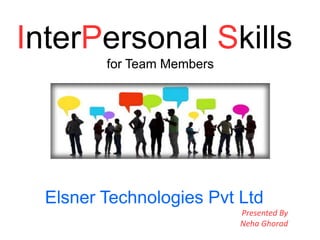 InterPersonal Skills
for Team Members
Elsner Technologies Pvt Ltd
Presented By
Neha Ghorad
 