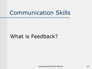 Interpersonal Skills Module 16
Communication Skills
What is Feedback?
 