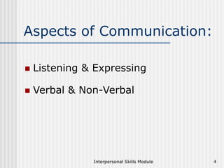 Interpersonal Skills Module 4
Aspects of Communication:
 Listening & Expressing
 Verbal & Non-Verbal
 