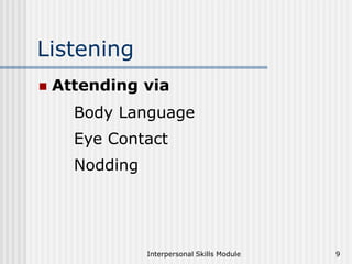 Interpersonal Skills Module 9
Listening
 Attending via
Body Language
Eye Contact
Nodding
 