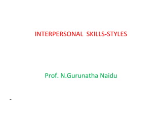 INTERPERSONAL SKILLS-STYLES
Prof. N.Gurunatha Naidu
 