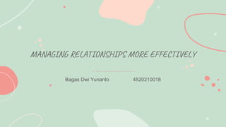MANAGING RELATIONSHIPS MORE EFFECTIVELY
Bagas Dwi Yunanto 4520210018
 