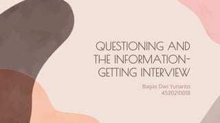 QUESTIONING AND
THE INFORMATION-
GETTING INTERVIEW
Bagas Dwi Yunanto
4520210018
 