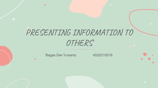 PRESENTING INFORMATION TO
OTHERS
Bagas Dwi Yunanto 4520210018
 