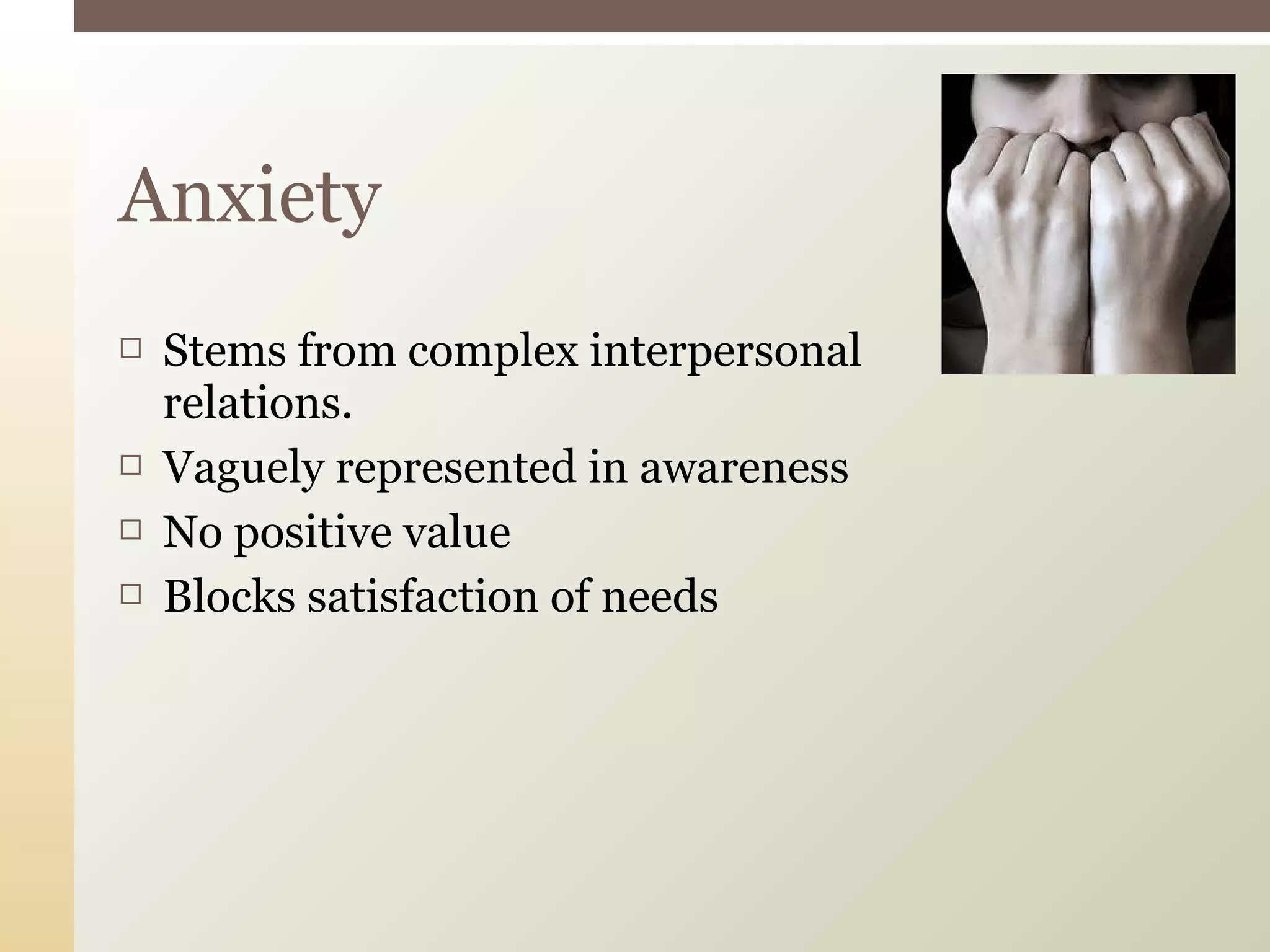  Stems from complex interpersonal
relations.
 Vaguely represented in awareness
 No positive value
 Blocks satisfaction of needs
Anxiety
 