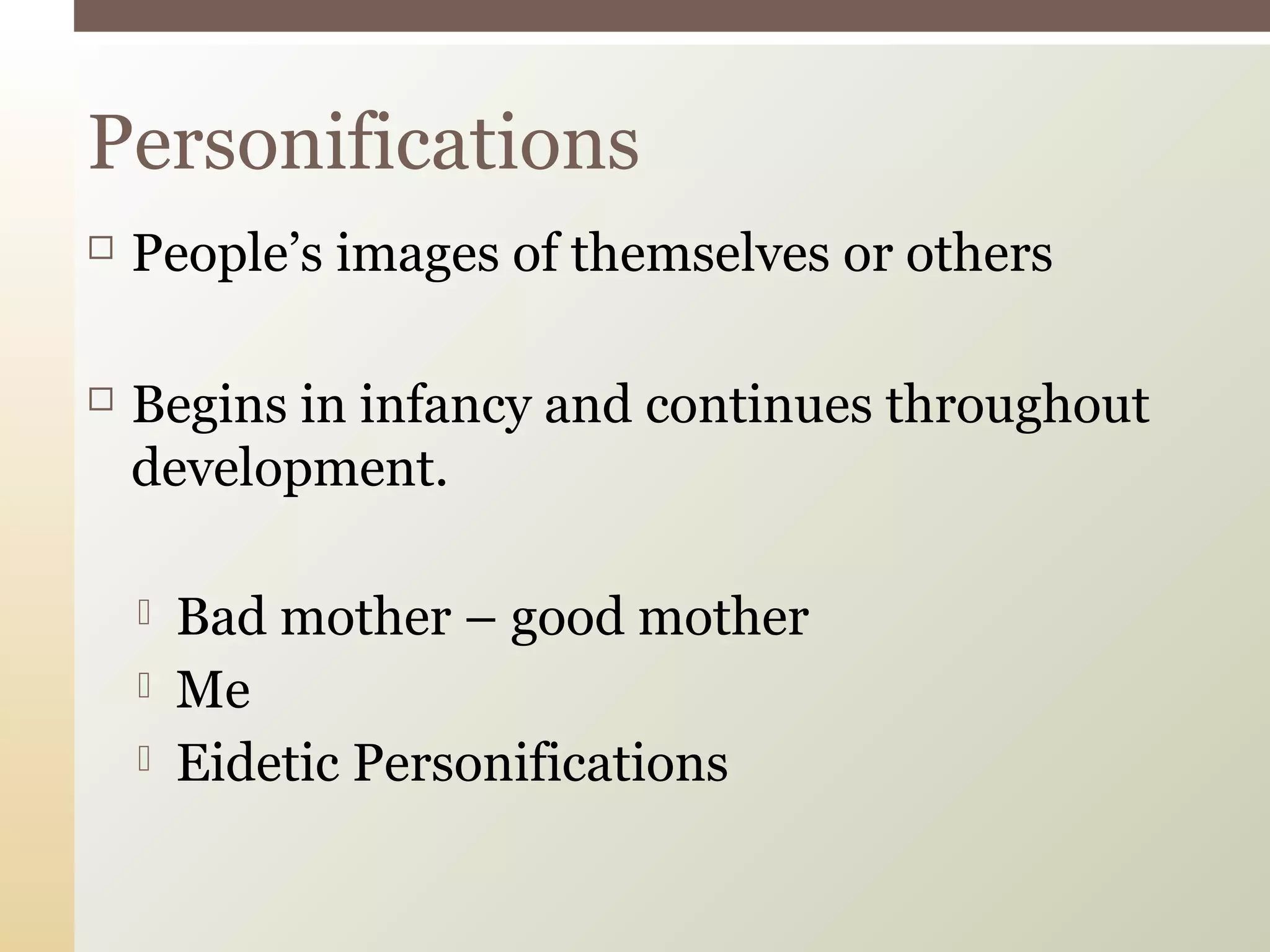  People’s images of themselves or others
 Begins in infancy and continues throughout
development.
 Bad mother – good mother
 Me
 Eidetic Personifications
Personifications
 