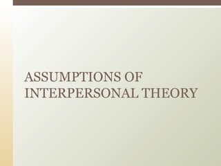 ASSUMPTIONS OF
INTERPERSONAL THEORY
 