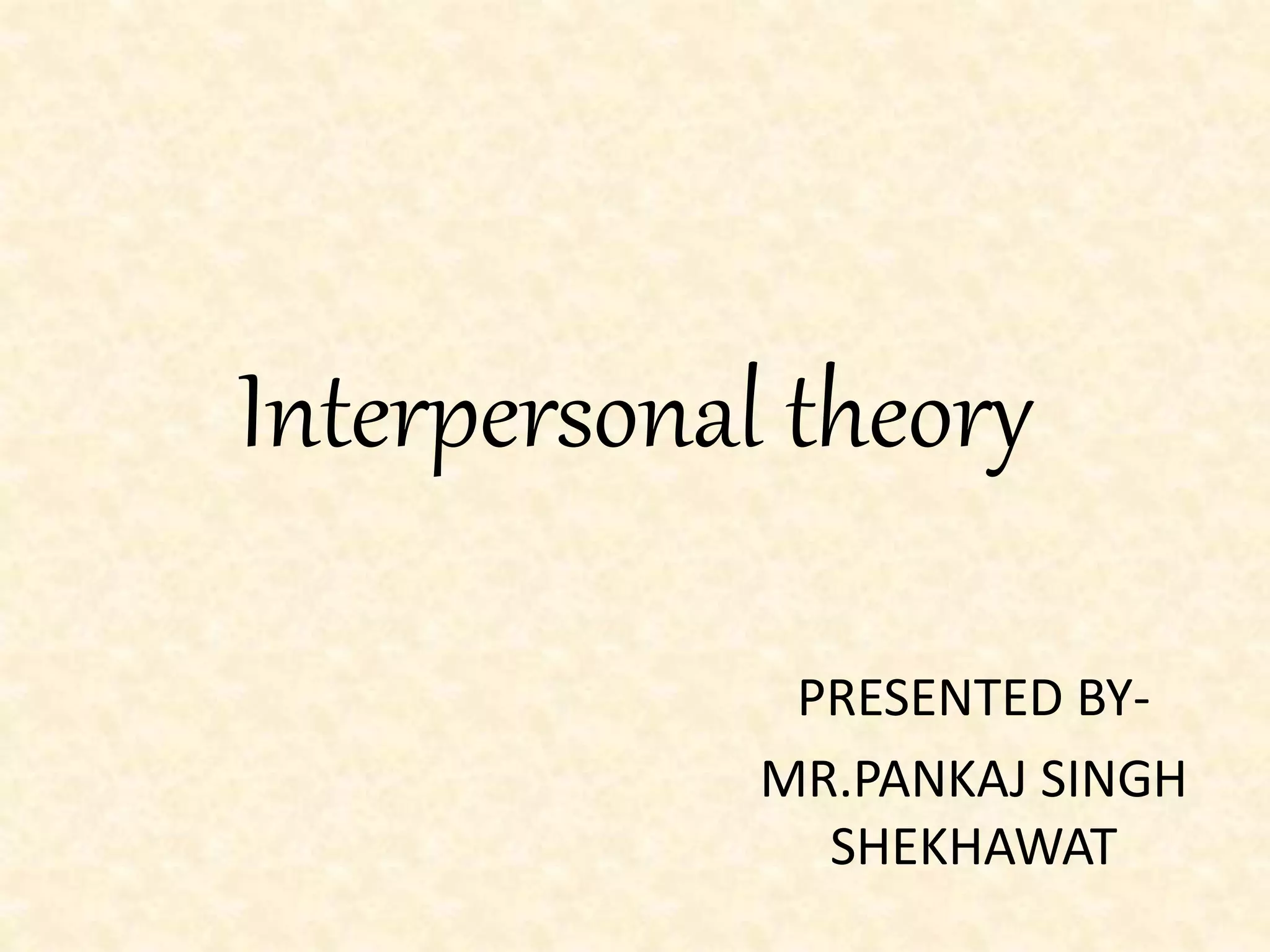 Interpersonal theory
PRESENTED BY-
MR.PANKAJ SINGH
SHEKHAWAT
 