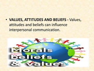 • VALUES, ATTITUDES AND BELIEFS - Values,
attitudes and beliefs can influence
interpersonal communication.
 