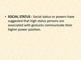 • SOCIAL STATUS - Social status or powers have
suggested that high status persons are
associated with gestures communicate their
higher power position.
 