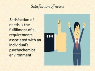 Satisfaction of needs
Satisfaction of
needs is the
fulfillment of all
requirements
associated with an
individual’s
psychochemical
environment.
 