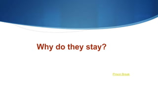 Why do they stay?
Prison Break
 