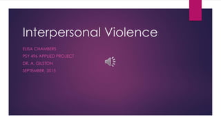 Interpersonal Violence
ELISA CHAMBERS
PSY 496 APPLIED PROJECT
DR. A. GILSTON
SEPTEMBER, 2015
 