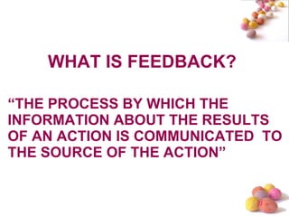 WHAT IS FEEDBACK? “ THE PROCESS BY WHICH THE INFORMATION ABOUT THE RESULTS OF AN ACTION IS COMMUNICATED  TO THE SOURCE OF THE ACTION” 