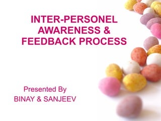 INTER-PERSONEL AWARENESS & FEEDBACK PROCESS Presented By BINAY & SANJEEV 