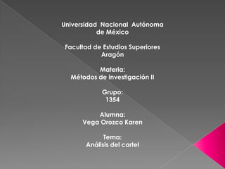 Universidad  Nacional  Autónoma de México Facultad de Estudios Superiores Aragón Materia: Métodos de investigación II Grupo: 1354 Alumna: Vega Orozco Karen Tema: Análisis del cartel 