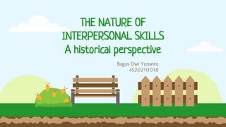THE NATURE OF
INTERPERSONAL SKILLS
A historical perspective
Bagas Dwi Yunanto
4520210018
 