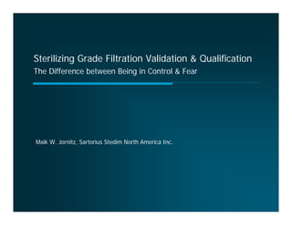 Sterilizing Grade Filtration Validation & Qualification
The Difference between Being in Control & Fear




Maik W. Jornitz, Sartorius Stedim North America Inc.
 