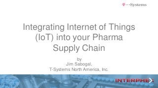 Integrating Internet of Things
(IoT) into your Pharma
Supply Chain
by
Jim Sabogal,
T-Systems North America, Inc.
 