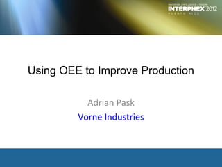 Using OEE to Improve Production

           Adrian Pask
         Vorne Industries
 