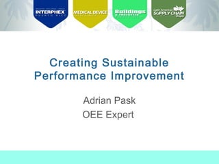 Creating Sustainable
Performance Improvement
Adrian Pask
OEE Expert

 