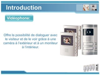www.themegallery.com
Introduction
Offre la possibilité de dialoguer avec
le visiteur et de le voir grâce à une
caméra à l’extérieur et à un moniteur
à l’intérieur.
Vidéophone:
 