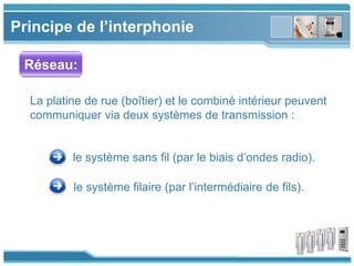 www.themegallery.com
Principe de l’interphonie
Réseau:
La platine de rue (boîtier) et le combiné intérieur peuvent
communiquer via deux systèmes de transmission :
le système sans fil (par le biais d’ondes radio).
le système filaire (par l’intermédiaire de fils).
 