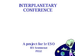INTERPLANETARY CONFERENCE A project for 1r ESO IES Sentmenat PELE 