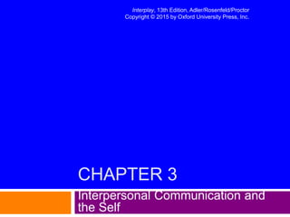 CHAPTER 3
Interpersonal Communication and
the Self
Interplay, 13th Edition, Adler/Rosenfeld/Proctor
Copyright © 2015 by Oxford University Press, Inc.
 