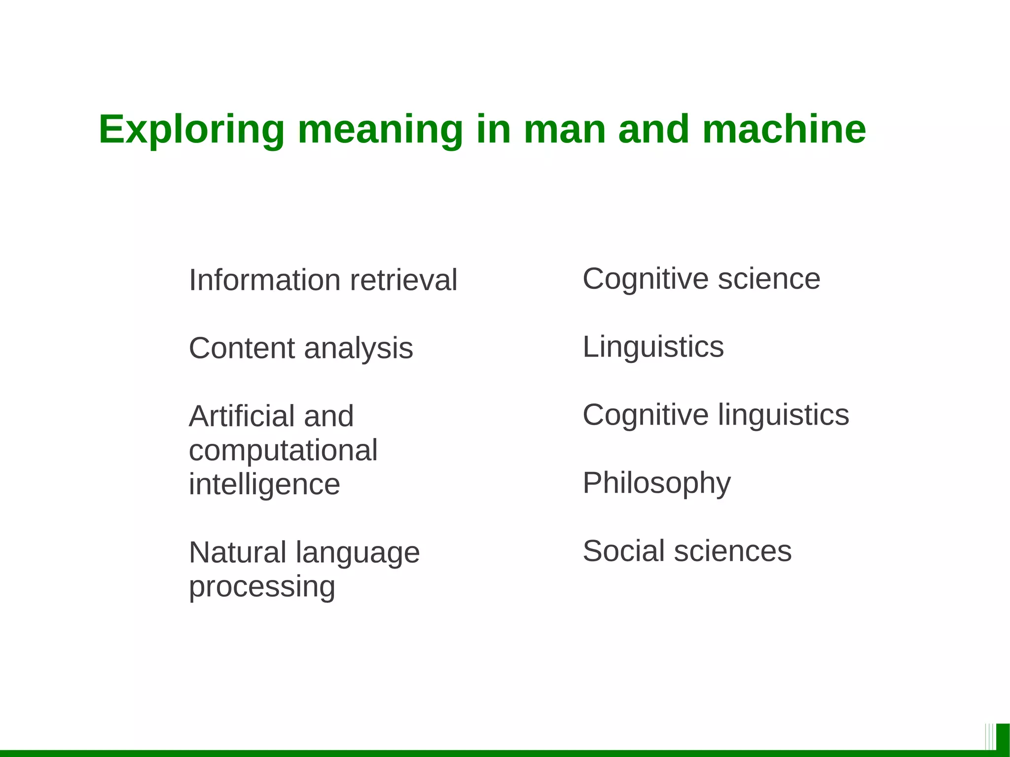Exploring meaning in man and machine
Information retrieval
Content analysis
Artificial and
computational
intelligence
Natural language
processing
Cognitive science
Linguistics
Cognitive linguistics
Philosophy
Social sciences
 