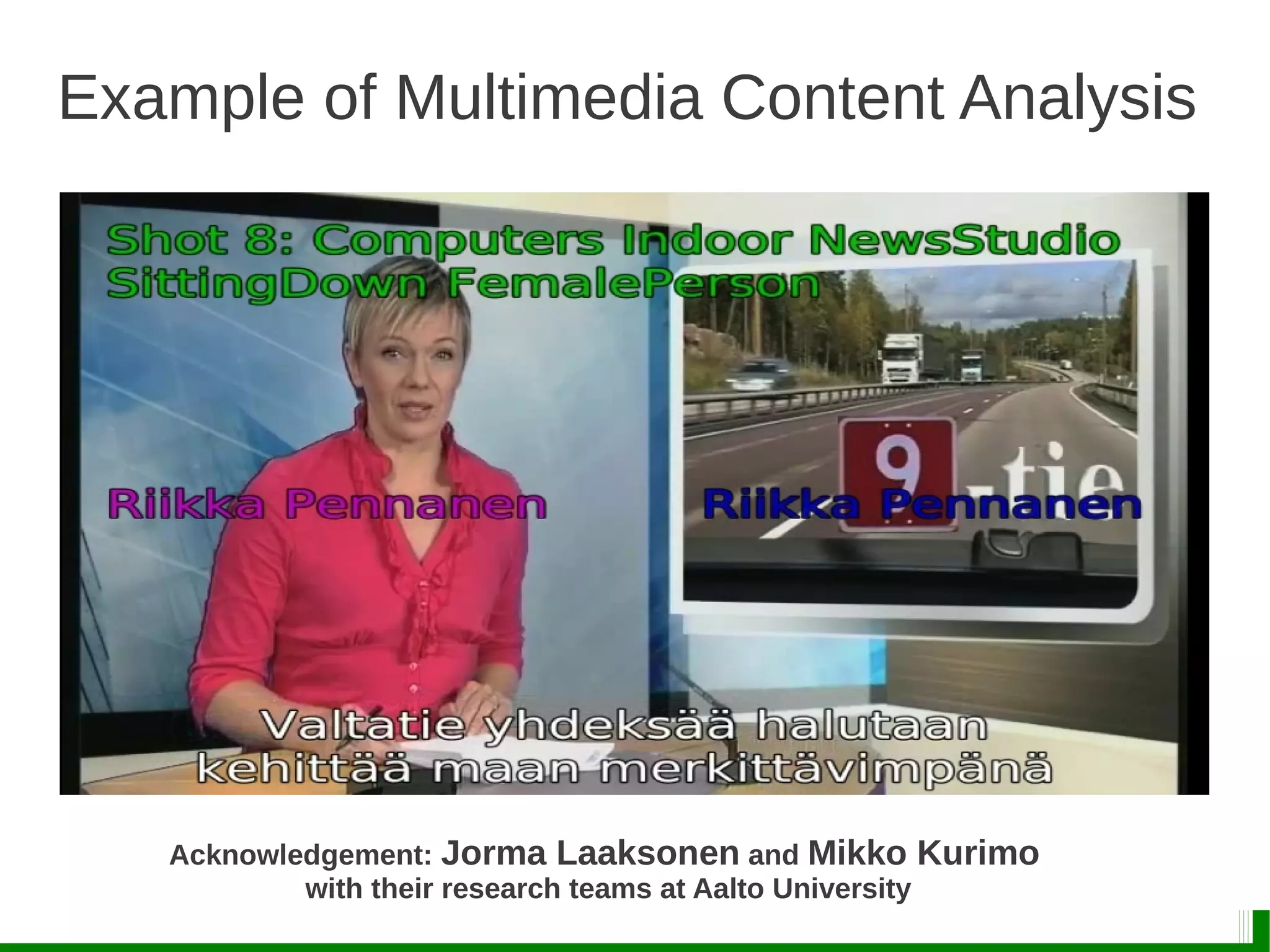 Example of Multimedia Content Analysis
Acknowledgement: Jorma Laaksonen and Mikko Kurimo
with their research teams at Aalto University
 