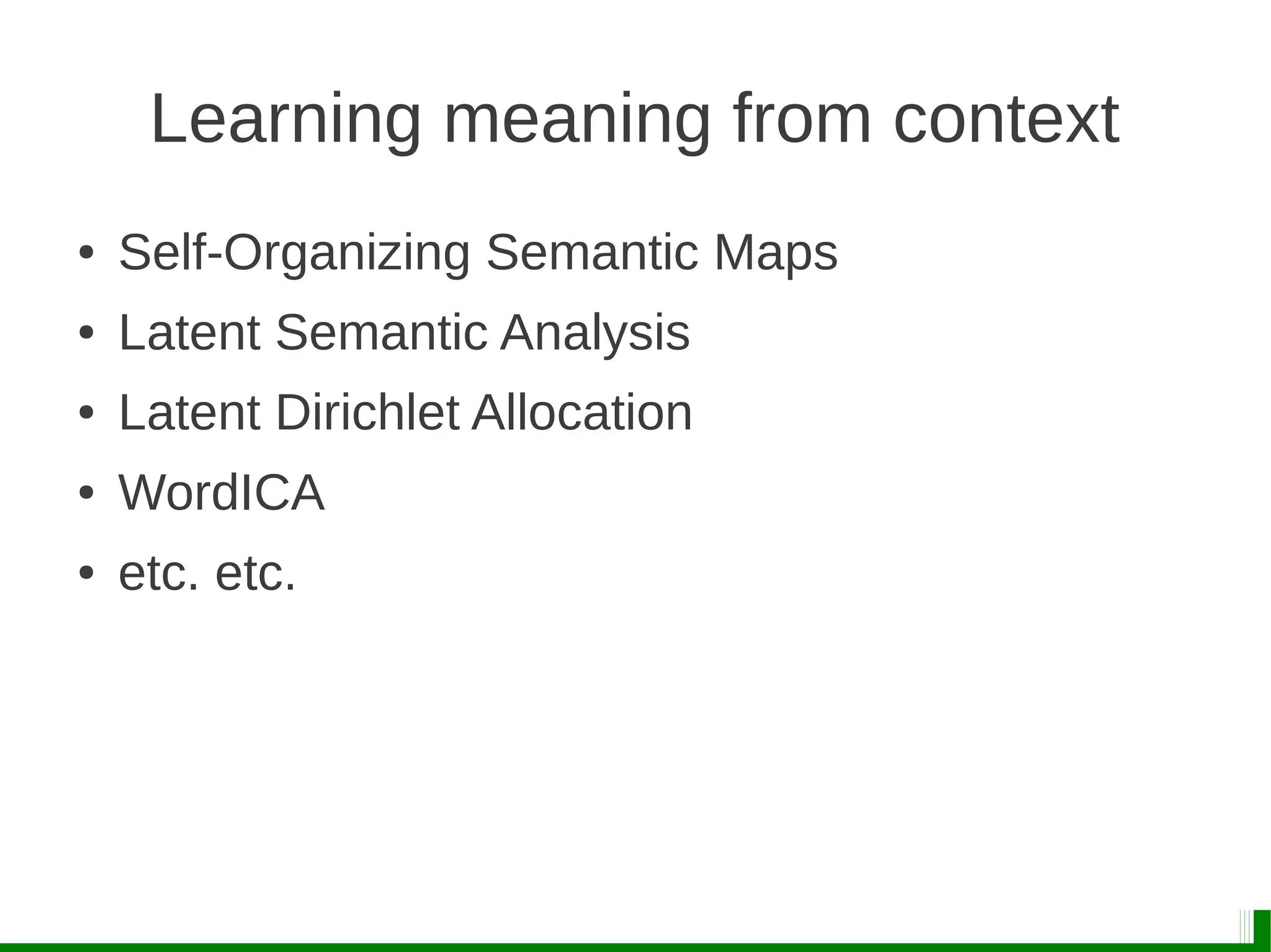 Learning meaning from context
● Self-Organizing Semantic Maps
● Latent Semantic Analysis
● Latent Dirichlet Allocation
● WordICA
● etc. etc.
 