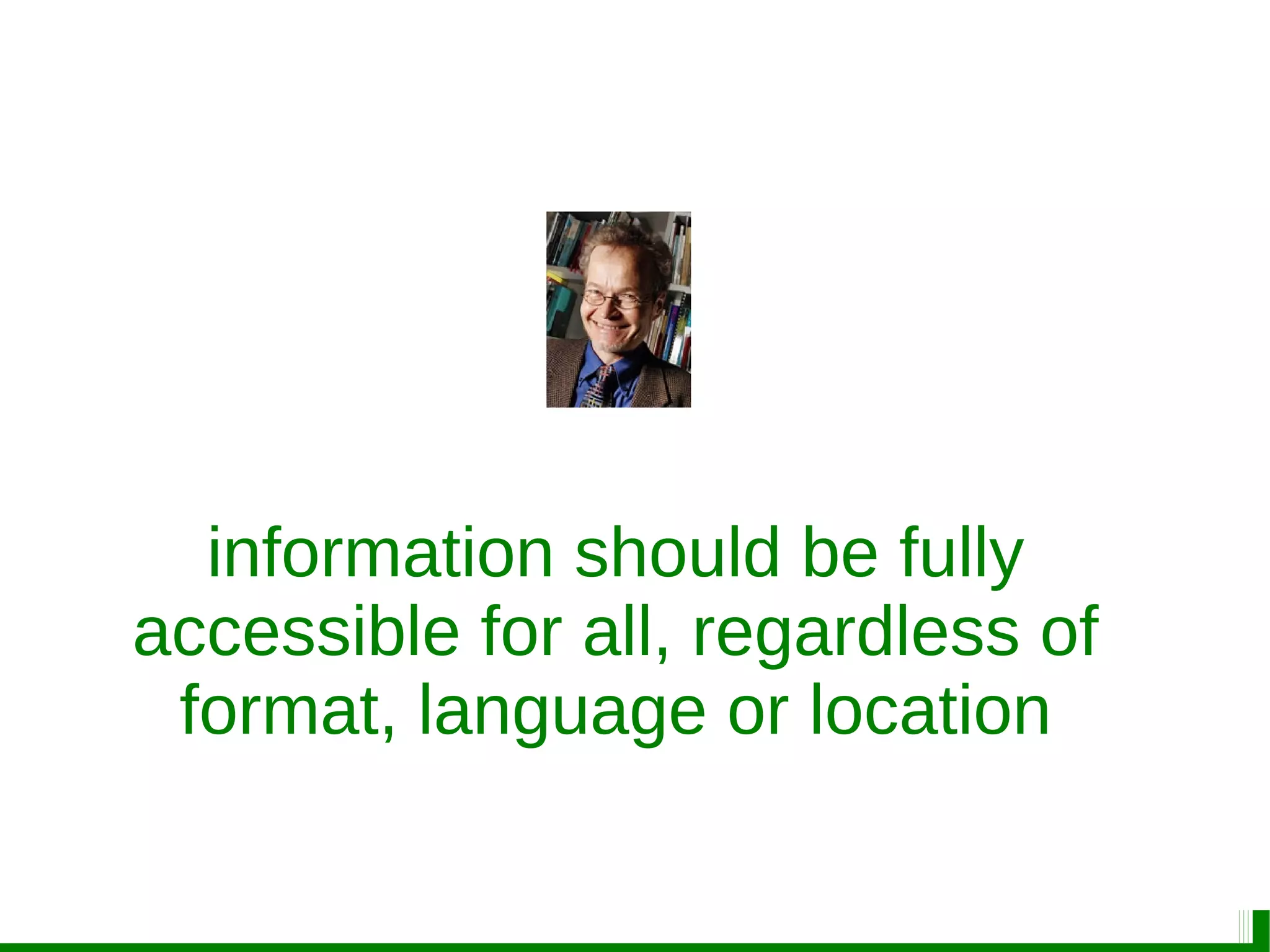 information should be fully
accessible for all, regardless of
format, language or location
 