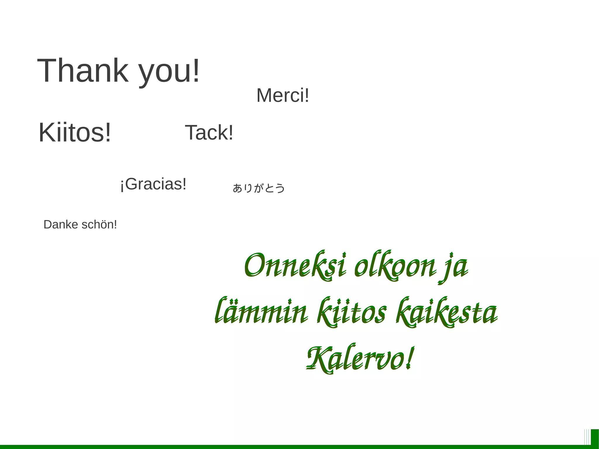 Thank you!
Merci!
Kiitos!
¡Gracias!
Tack!
Danke schön!
ありがとう
Onneksi olkoon ja 
lämmin kiitos kaikesta 
Kalervo!
Onneksi olkoon ja 
lämmin kiitos kaikesta 
Kalervo!
 