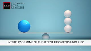 INTERPLAY OF SOME OF THE RECENT JUDGMENTS UNDER IBC
1
 