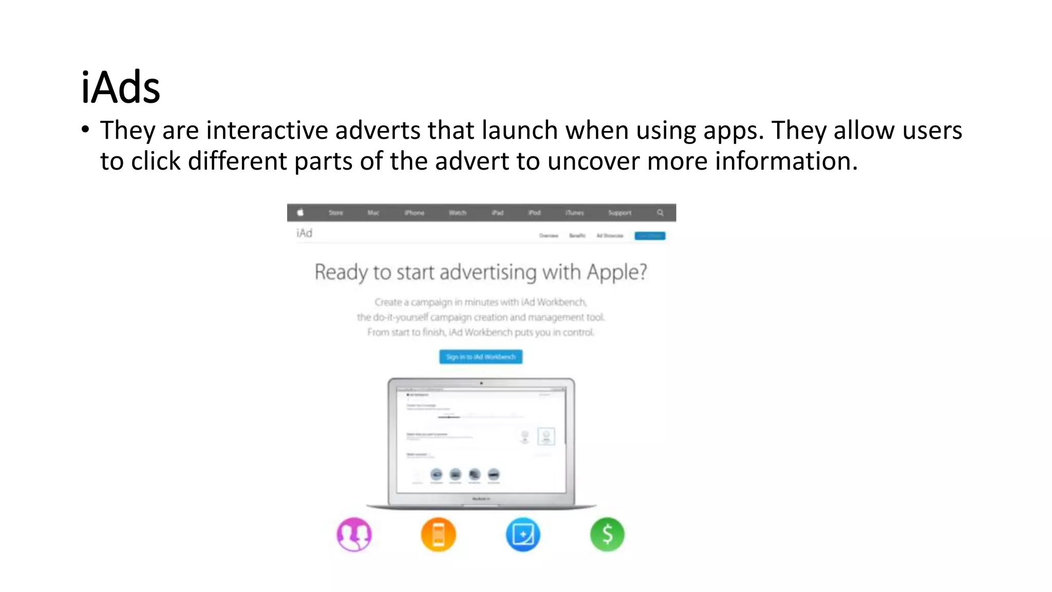 iAds 
• They are interactive adverts that launch when using apps. They allow users 
to click different parts of the advert to uncover more information. 
 