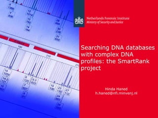 24 April 2012
Searching DNA databases
with complex DNA
profiles: the SmartRank
project
Hinda Haned
h.haned@nfi.minvenj.nl
 