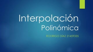 Interpolación
    Polinómica
     RODRIGO DÍAZ 21459335
 