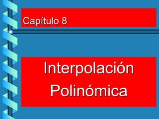 Capítulo 8
Interpolación
Polinómica
 