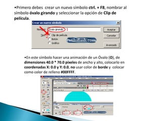 Primero debes  crear un nuevo símbolo ctrl. + F8, nombrar al símbolo óvalo girando y seleccionar la opción de Clip de película.
