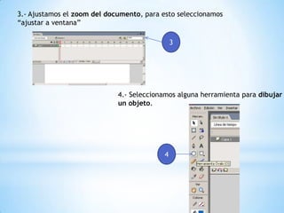 3.- Ajustamos el zoom del documento, para esto seleccionamos
“ajustar a ventana”
3
4.- Seleccionamos alguna herramienta para dibujar
un objeto.
4
 