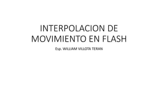 INTERPOLACION DE
MOVIMIENTO EN FLASH
Esp. WILLIAM VILLOTA TERAN
 